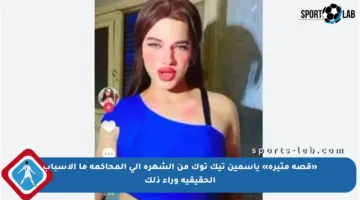 «قصة مثيرة» ياسمين تيك توك من الشهرة إلى المحاكمة ما الأسباب الحقيقية وراء ذلك